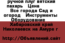 ручной плуг вятский пахарь › Цена ­ 2 000 - Все города Сад и огород » Инструменты. Оборудование   . Хабаровский край,Николаевск-на-Амуре г.